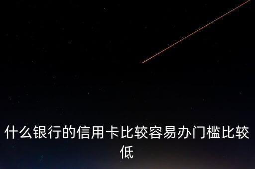 什么銀行的信用卡門(mén)檻低，哪些銀行的信用卡申請(qǐng)門(mén)檻低點(diǎn)