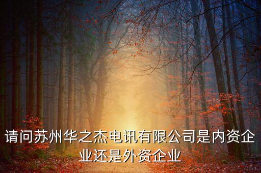 請問蘇州華之杰電訊有限公司是內資企業(yè)還是外資企業(yè)