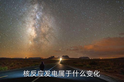 核能發(fā)電是什么變化，核電站發(fā)電時(shí)是什么能轉(zhuǎn)化為什么能