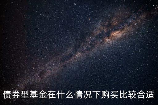 買債基什么時(shí)候合適，債券基金什么時(shí)候買入最好