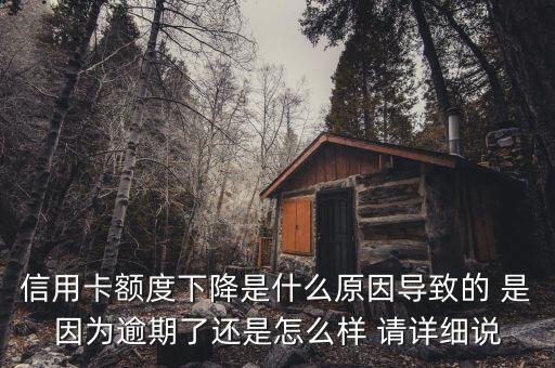 信用卡額度下降是什么原因導致的 是因為逾期了還是怎么樣 請詳細說