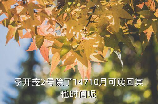 為什么月開鑫2號(hào)不動(dòng)，季開鑫2號(hào)除了14710月可贖回其他時(shí)間呢