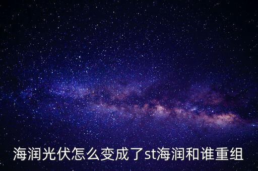海潤光伏怎么變成了st海潤和誰重組