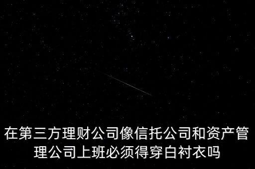 在第三方理財(cái)公司像信托公司和資產(chǎn)管理公司上班必須得穿白襯衣嗎