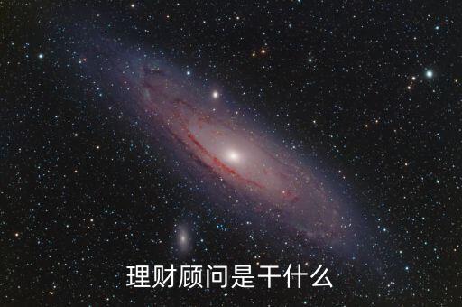 廣發(fā)理財(cái)顧問(wèn)做什么，理財(cái)顧問(wèn)是干什么