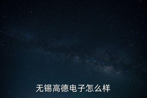 無(wú)錫高德電子怎么樣