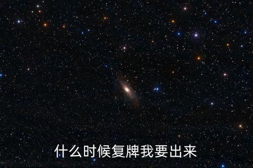 什么時(shí)候復(fù)牌我要出來