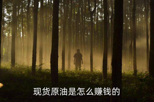 現(xiàn)貨原油靠什么賺錢，現(xiàn)貨原油為什么買跌也能賺錢