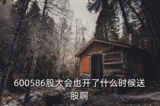 600586股大會也開了什么時候送股啊