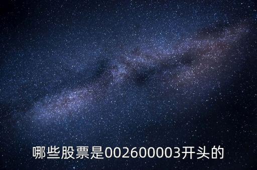 哪些股票是002600003開(kāi)頭的