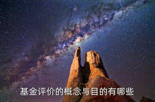 基金評估有什么意義，基金評價的概念與目的有哪些