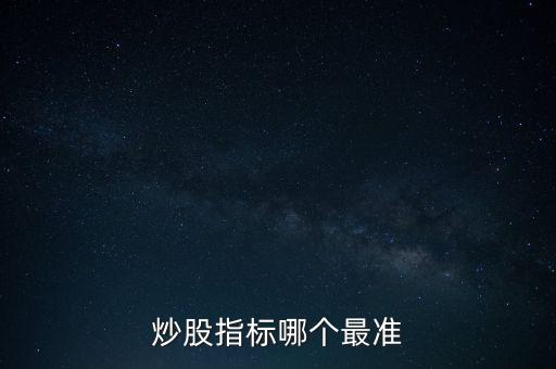 股票什么指標(biāo)最準(zhǔn)，買股票看哪些指標(biāo)更準(zhǔn)確