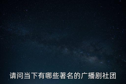 請(qǐng)問(wèn)當(dāng)下有哪些著名的廣播劇社團(tuán)