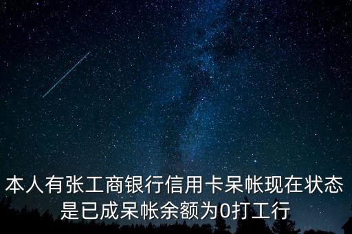 本人有張工商銀行信用卡呆帳現(xiàn)在狀態(tài)是已成呆帳余額為0打工行