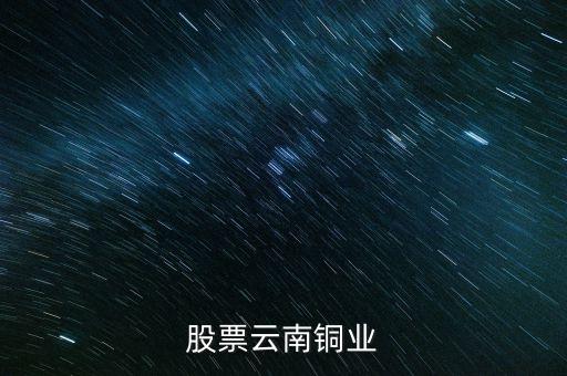 云南銅業(yè)什么時候開盤，股票云南銅業(yè)