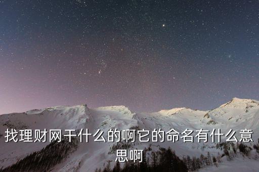 找理財網(wǎng)是干什么的，找理財網(wǎng)干什么的啊它的命名有什么意思啊