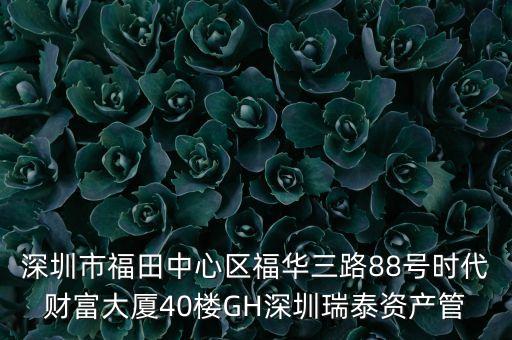 深圳市福田中心區(qū)福華三路88號(hào)時(shí)代財(cái)富大廈40樓GH深圳瑞泰資產(chǎn)管