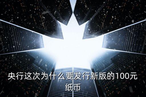 為什么發(fā)行新版百元紙幣，央行為什么要發(fā)行2015版第五套人民幣100元紙幣
