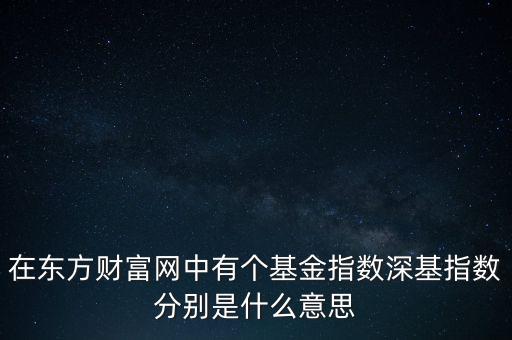 在東方財富網中有個基金指數深基指數分別是什么意思