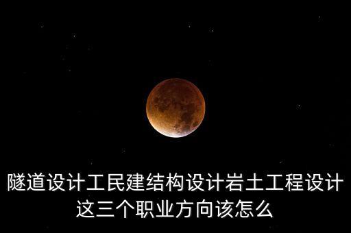 隧道為什么利潤高，隧道設(shè)計工民建結(jié)構(gòu)設(shè)計巖土工程設(shè)計這三個職業(yè)方向該怎么