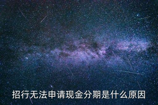 現(xiàn)金分期50000為什么分不了，招行現(xiàn)金分期為什么會(huì)突然沒(méi)了