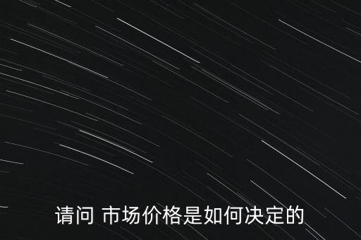 請(qǐng)問(wèn) 市場(chǎng)價(jià)格是如何決定的