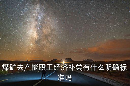 煤礦去產能職工經濟補嘗有什么明確標準嗎