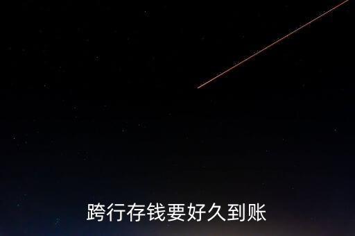 跨行存錢什么時候到賬，現(xiàn)金跨行存錢多久到帳