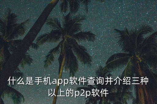 什么是手機app軟件查詢并介紹三種以上的p2p軟件