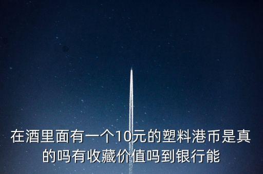 什么酒里面有港幣，老村長酒送的十元港幣是不是真的