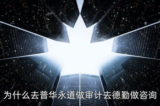 為什么去普華永道做審計去德勤做咨詢