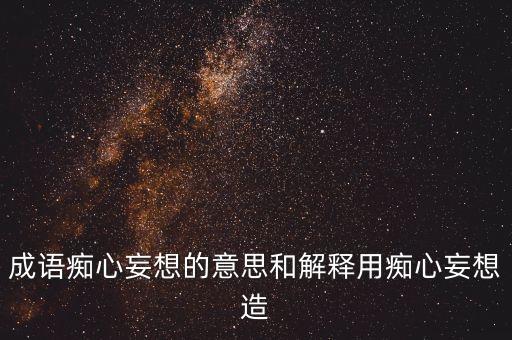 癡心妄想又指什么，癡心妄想的意思是什么