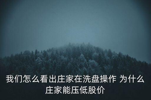 操盤手為什么要壓價，我們怎么看出莊家在洗盤操作 為什么莊家能壓低股價
