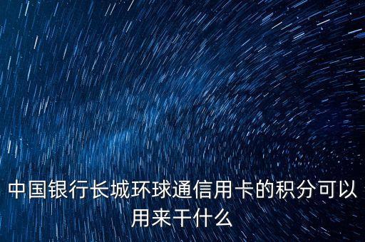 中國銀行長(zhǎng)城環(huán)球通信用卡的積分可以用來干什么