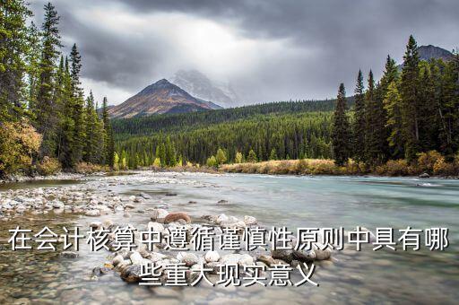 在會計核算中遵循謹(jǐn)慎性原則中具有哪些重大現(xiàn)實意義