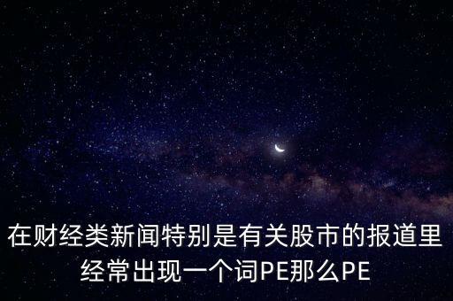 股票預(yù)測PE567是什么意思，股市里面PE是什么意思說簡單一點(diǎn)謝謝