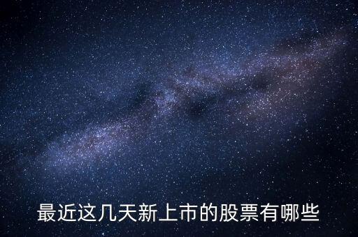 最近這幾天新上市的股票有哪些