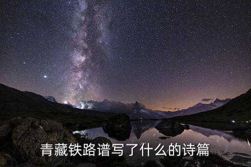 青藏鐵路改寫(xiě)了什么，青藏鐵路譜寫(xiě)了什么的詩(shī)篇