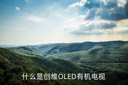 創(chuàng)維OLED的全稱是什么，什么是OLED電視呢大家來聊聊好不 大家好呀可不可以給俺說下
