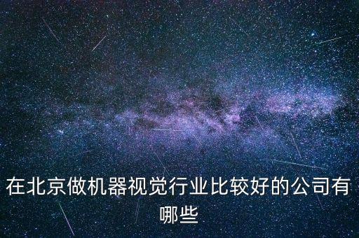凱瑞德做什么的，在北京做機(jī)器視覺(jué)行業(yè)比較好的公司有哪些