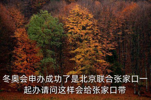 北京將攜手張家口說(shuō)明什么，冬奧會(huì)申辦成功了是北京聯(lián)合張家口一起辦請(qǐng)問(wèn)這樣會(huì)給張家口帶