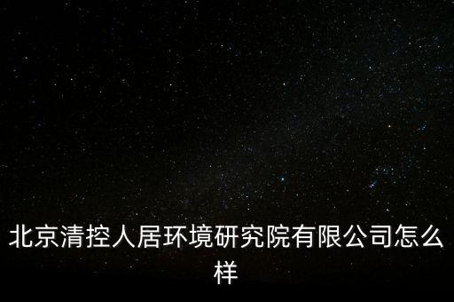 清控人居有什么資質(zhì)，北京清控人居環(huán)境研究院有限公司怎么樣
