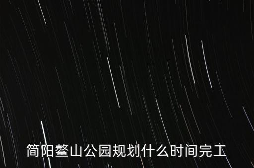 簡(jiǎn)陽(yáng)鰲山公園什么時(shí)候完工，想知道 資陽(yáng)市 簡(jiǎn)陽(yáng)鰲山公園 在哪