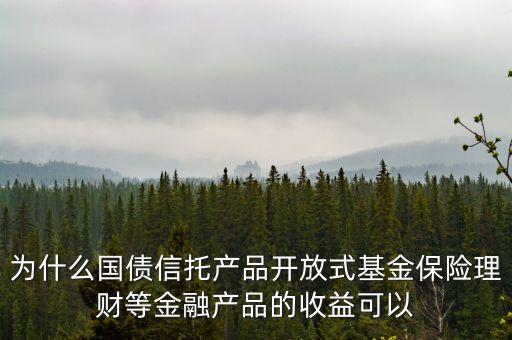 為什么保險(xiǎn)可以免稅，為什么國債信托產(chǎn)品開放式基金保險(xiǎn)理財(cái)?shù)冉鹑诋a(chǎn)品的收益可以