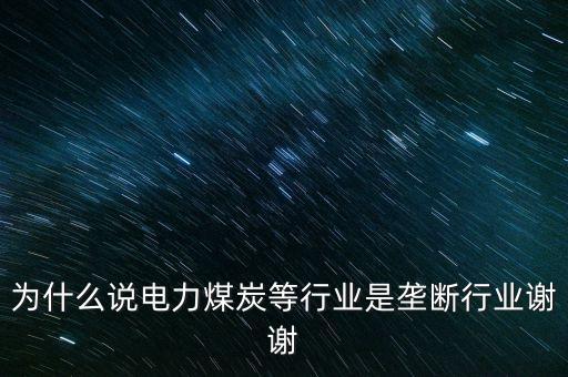 中國(guó)電力為什么壟斷，為什么說電力煤炭等行業(yè)是壟斷行業(yè)謝謝