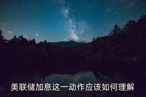什么叫美聯(lián)儲加息，美聯(lián)儲加息這一動作應該如何理解