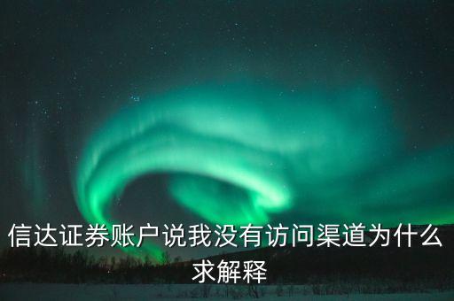 信達(dá)證券賬戶(hù)說(shuō)我沒(méi)有訪(fǎng)問(wèn)渠道為什么 求解釋
