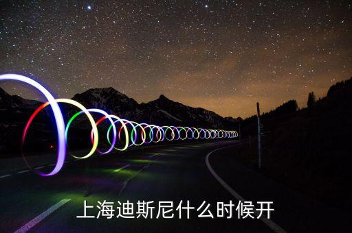 上海迪士尼樂園什么時候上市，上海迪斯尼什么時候開啊