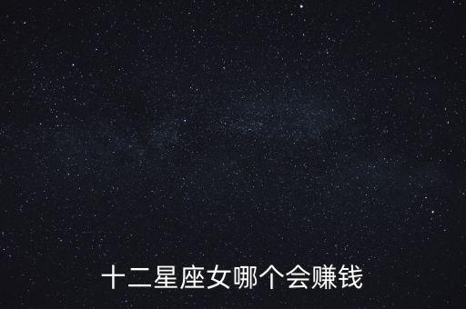 什么星座女人最會賺錢，十二星座女哪個會賺錢