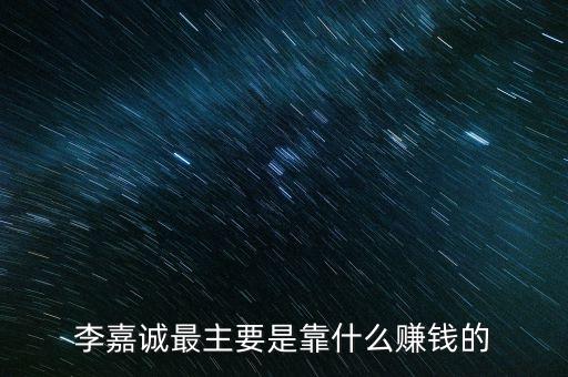 李嘉誠最主要是靠什么賺錢的